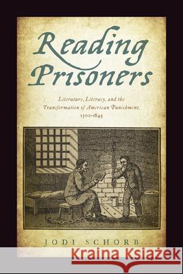 Reading Prisoners: Literature, Literacy, and the Transformation of American Punishment, 1700-1845 Schorb, Jodi 9780813562674 Rutgers University Press
