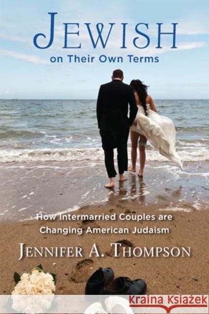 Jewish on Their Own Terms: How Intermarried Couples are Changing American Judaism Thompson, Jennifer a. 9780813562827