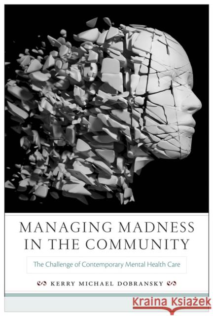 Managing Madness in the Community: The Challenge of Contemporary Mental Health Care Kerry Michael Dobransky 9780813563084 Rutgers University Press