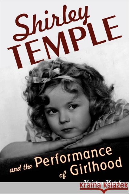 Shirley Temple and the Performance of Girlhood Kristen Hatch 9780813563251 Rutgers University Press