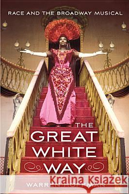 The Great White Way: Race and the Broadway Musical Warren Hoffman 9780813563343 Rutgers University Press