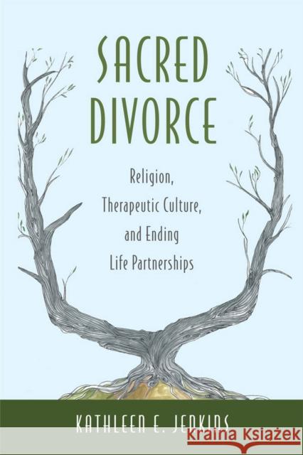 Sacred Divorce: Religion, Therapeutic Culture, and Ending Life Partnerships Kathleen E. Jenkins 9780813563466 Rutgers University Press