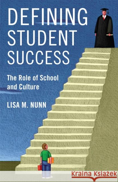 Defining Student Success: The Role of School and Culture Lisa M. Nunn 9780813563619 Rutgers University Press