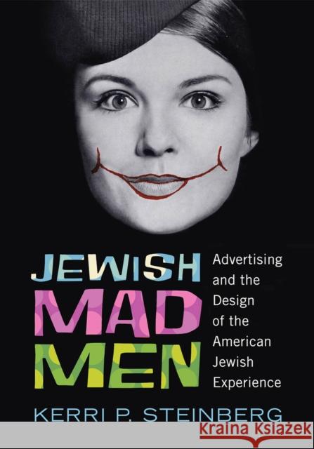 Jewish Mad Men: Advertising and the Design of the American Jewish Experience Kerri P. Steinberg 9780813563763 Rutgers University Press