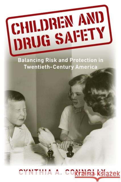 Children and Drug Safety: Balancing Risk and Protection in Twentieth-Century America Cynthia A. Connolly 9780813563879 Rutgers University Press