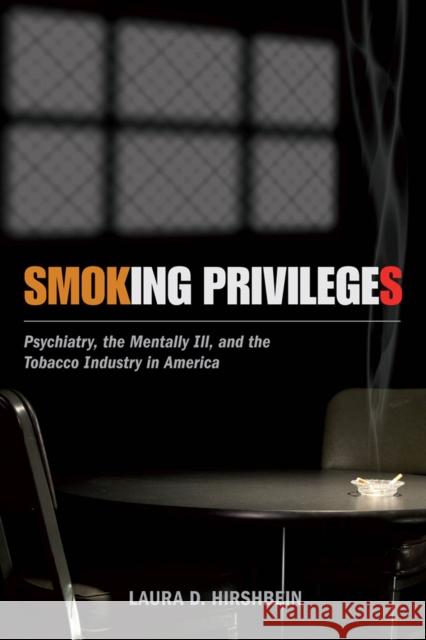 Smoking Privileges: Psychiatry, the Mentally Ill, and the Tobacco Industry in America Laura D. Hirshbein 9780813563961 Rutgers University Press