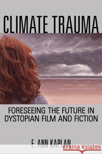 Climate Trauma: Foreseeing the Future in Dystopian Film and Fiction E. Ann Kaplan 9780813563992 Rutgers University Press