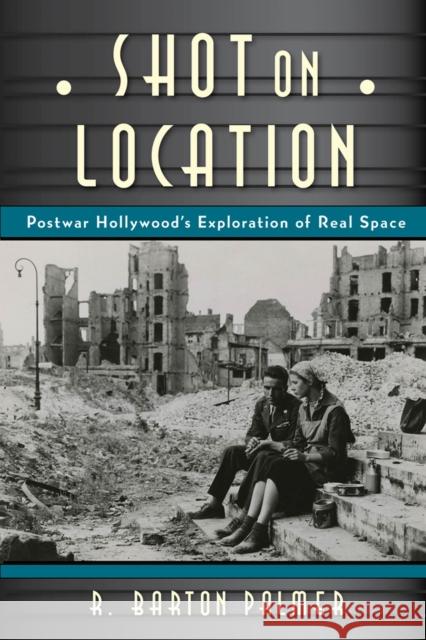 Shot on Location: Postwar American Cinema and the Exploration of Real Place R. Barton, Prof. Palmer 9780813564081 Rutgers University Press