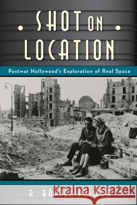 Shot on Location: Postwar American Cinema and the Exploration of Real Place R. Barton, Prof. Palmer 9780813564098 Rutgers University Press