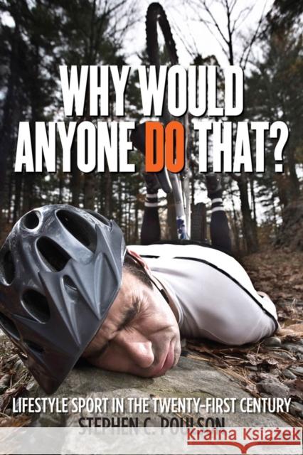 Why Would Anyone Do That?: Lifestyle Sport in the Twenty-First Century Stephen C. Poulson 9780813564432 Rutgers University Press