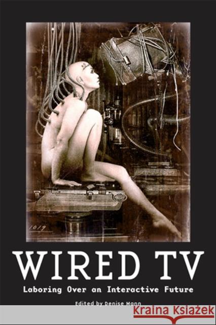 Wired TV: Laboring Over an Interactive Future Mann, Denise 9780813564531 Rutgers University Press