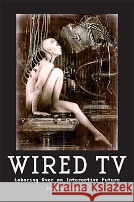 Wired TV: Laboring Over an Interactive Future Denise Mann Derek Johnson Jonathan Gray 9780813564548 Rutgers University Press