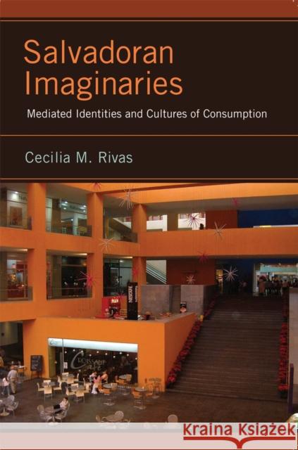 Salvadoran Imaginaries: Mediated Identities and Cultures of Consumption Cecilia M. Rivas 9780813564616 Rutgers University Press