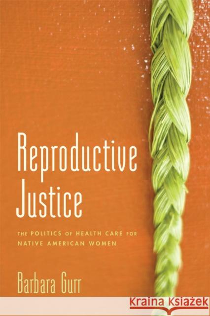 Reproductive Justice: The Politics of Health Care for Native American Women Barbara Gurr 9780813564685 Rutgers University Press