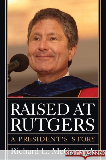 Raised at Rutgers: A President's Story Richard L. McCormick 9780813564746 Rutgers University Press