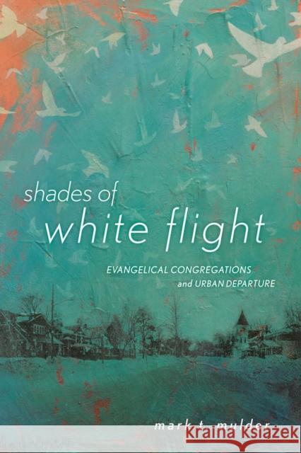 Shades of White Flight: Evangelical Congregations and Urban Departure Mark T. Mulder 9780813564821