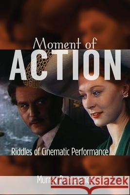 Moment of Action: Riddles of Cinematic Performance Murray Pomerance 9780813564951 Rutgers University Press