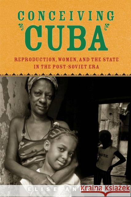 Conceiving Cuba: Reproduction, Women, and the State in the Post-Soviet Era Elise Andaya 9780813565200 Rutgers University Press