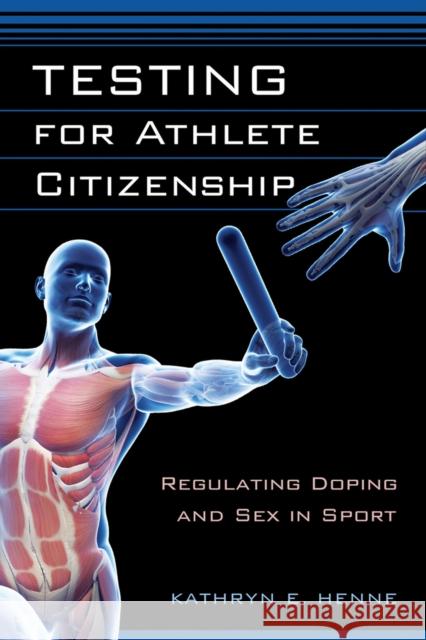 Testing for Athlete Citizenship: Regulating Doping and Sex in Sport Kathryn E. Henne 9780813565903 Rutgers University Press