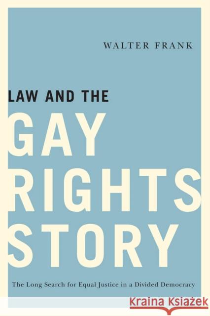Law and the Gay Rights Story: The Long Search for Equal Justice in a Divided Democracy Walter Frank 9780813568713 Rutgers University Press