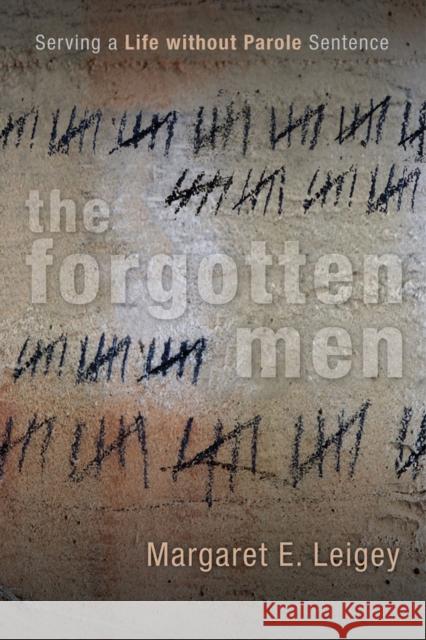 The Forgotten Men: Serving a Life Without Parole Sentence Margaret E. Leigey 9780813569475 Rutgers University Press