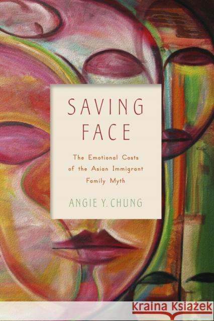 Saving Face: The Emotional Costs of the Asian Immigrant Family Myth Angie Y. Chung 9780813569826 Rutgers University Press
