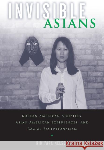 Invisible Asians: Korean American Adoptees, Asian American Experiences, and Racial Exceptionalism Kim Par 9780813570662 Rutgers University Press