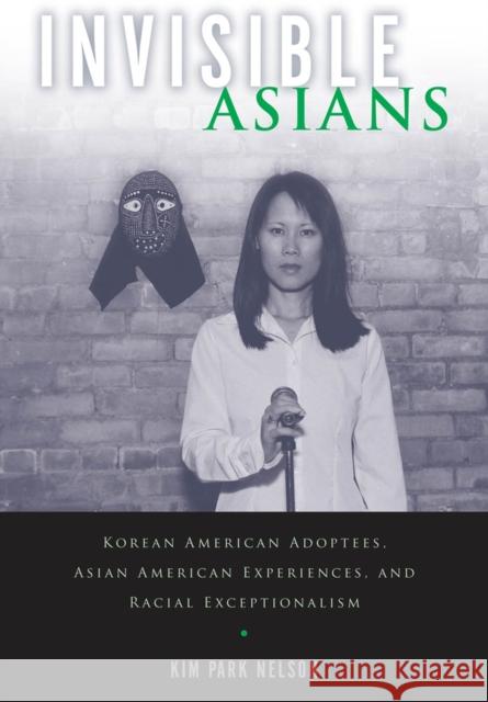 Invisible Asians: Korean American Adoptees, Asian American Experiences, and Racial Exceptionalism Kim Par 9780813570679 Rutgers University Press