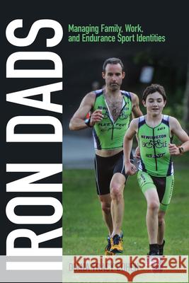 Iron Dads: Managing Family, Work, and Endurance Sport Identities Diana Tracy Cohen 9780813570945 Rutgers University Press