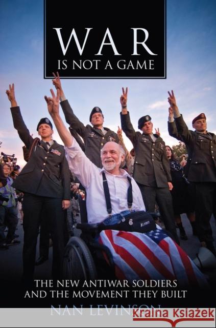 War Is Not a Game: The New Antiwar Soldiers and the Movement They Built Nan Levinson 9780813571140 Rutgers University Press