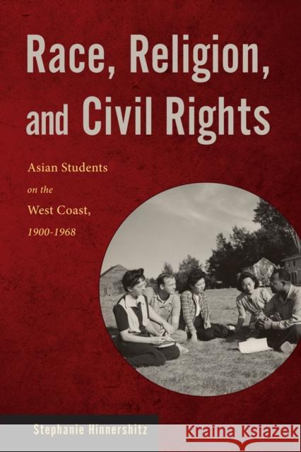 Race, Religion, and Civil Rights: Asian Students on the West Coast, 1900-1968 Stephanie Hinnershitz 9780813571782 Rutgers University Press