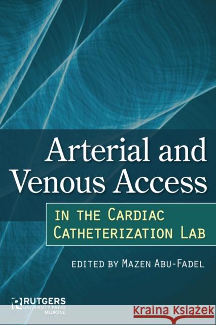 Arterial and Venous Access in the Cardiac Catheterization Lab: Arterial and Venous Access in the Cardiac Catheterization Lab Mazen Abu-Fadel Fahmi Farah Beau Hawkins 9780813572161 Rutgers University Press Medicine