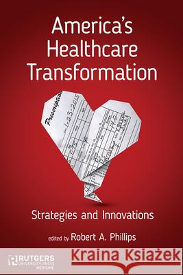 America's Healthcare Transformation: Strategies and Innovations Robert A. Phillips Susan A. Abookire David W. Bates 9780813572222 Rutgers University Press Medicine