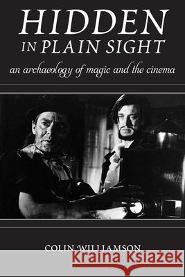 Hidden in Plain Sight: An Archaeology of Magic and the Cinema Colin Williamson 9780813572543 Rutgers University Press