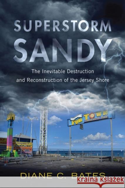 Superstorm Sandy: The Inevitable Destruction and Reconstruction of the Jersey Shore Diane C. Bates 9780813573397 Rutgers University Press