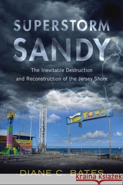 Superstorm Sandy: The Inevitable Destruction and Reconstruction of the Jersey Shore Diane C. Bates 9780813573403 Rutgers University Press