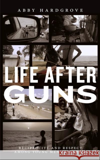 Life After Guns: Reciprocity and Respect Among Young Men in Liberia Abby Hardgrove 9780813573472 Rutgers University Press