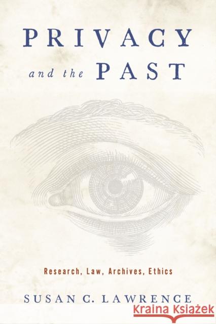 Privacy and the Past: Research, Law, Archives, Ethics Susan C. Lawrence 9780813574363 Rutgers University Press