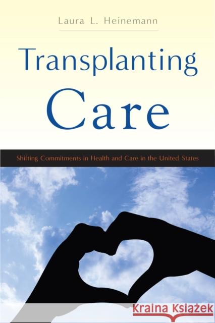 Transplanting Care: Shifting Commitments in Health and Care in the United States Laura L. Heinemann 9780813574424 Rutgers University Press