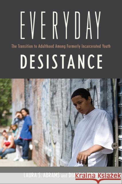 Everyday Desistance: The Transition to Adulthood Among Formerly Incarcerated Youth Laura S. Abrams Diane Terry Michelle Inderbitzin 9780813574462 Rutgers University Press
