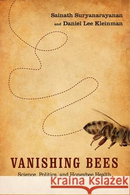 Vanishing Bees: Science, Politics, and Honeybee Health Daniel Lee Kleinman Sainath Suryanarayanan 9780813574585 Rutgers University Press