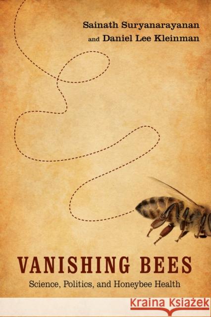 Vanishing Bees: Science, Politics, and Honeybee Health Daniel Lee Kleinman Sainath Suryanarayanan 9780813574592 Rutgers University Press