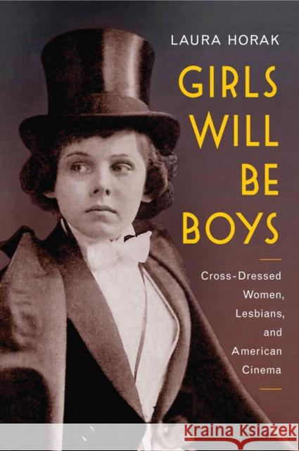 Girls Will Be Boys: Cross-Dressed Women, Lesbians, and American Cinema, 1908-1934 Laura Horak 9780813574837