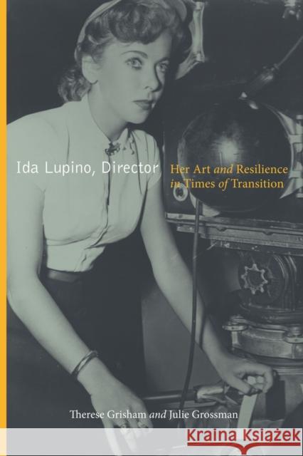 Ida Lupino, Director: Her Art and Resilience in Times of Transition Therese Grisham Julie Grossman 9780813574905 Rutgers University Press