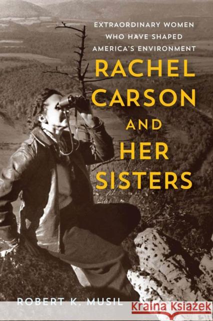 Rachel Carson and Her Sisters: Extraordinary Women Who Have Shaped America's Environment Robert K. Musil 9780813576213 Rutgers University Press