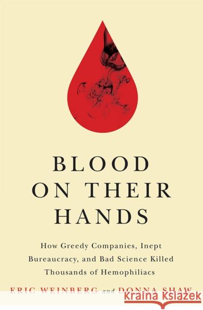 Blood on Their Hands: How Greedy Companies, Inept Bureaucracy, and Bad Science Killed Thousands of Hemophiliacs Eric Weinberg Donna Shaw 9780813576220
