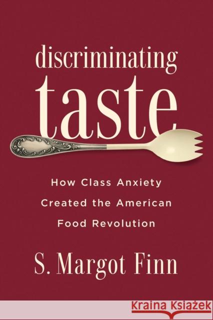 Discriminating Taste: How Class Anxiety Created the American Food Revolution S. Margot Finn 9780813576855 Rutgers University Press