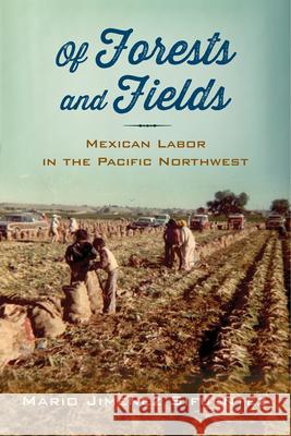 Of Forests and Fields: Mexican Labor in the Pacific Northwest Mario Jimenez Sifuentez 9780813576893