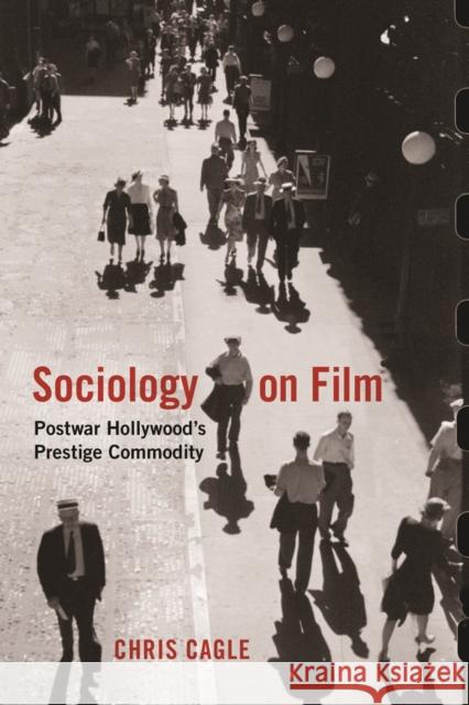 Sociology on Film: Postwar Hollywood's Prestige Commodity Chris Cagle 9780813576930 Rutgers University Press