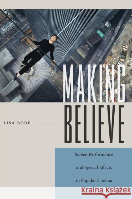 Making Believe: Screen Performance and Special Effects in Popular Cinema Lisa Bode 9780813579979 Rutgers University Press